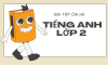 BÀI TẬP ÔN HÈ TIẾNG ANH LỚP 2 (CHUẨN BỊ VỮNG VÀNG LÊN LỚP 3)