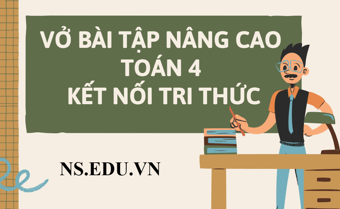 Vở Bài Tập Nâng Cao Toán 4 Kết Nối Tri Thức: Chinh Phục Điểm Cao, Vững Vàng Nền Tảng